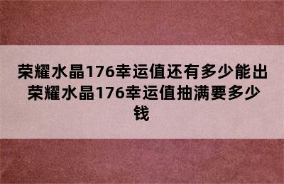 荣耀水晶176幸运值还有多少能出 荣耀水晶176幸运值抽满要多少钱